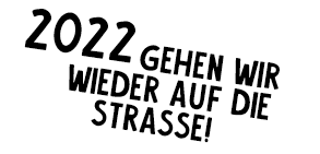 2022 gehen wir wieder auf die Strasse!